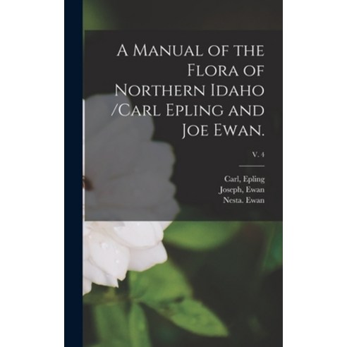 (영문도서) A Manual of the Flora of Northern Idaho /Carl Epling and Joe Ewan.; v. 4 Hardcover, Hassell Street Press, English, 9781013887567