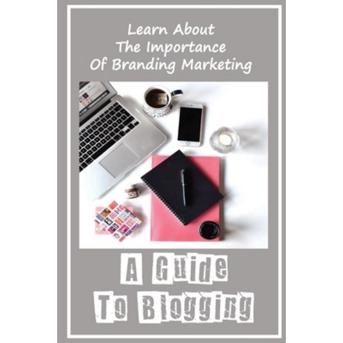 (영문도서) A Guide To Blogging: Learn About The Importance Of Branding Marketing: Social Media Marketing... Paperback, Independently Published