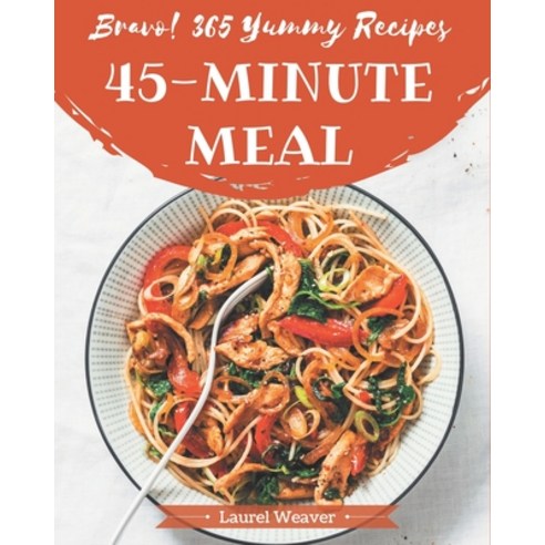 Bravo! 365 Yummy 45-Minute Meal Recipes: A Highly Recommended Yummy 45-Minute Meal Cookbook Paperback, Independently Published
