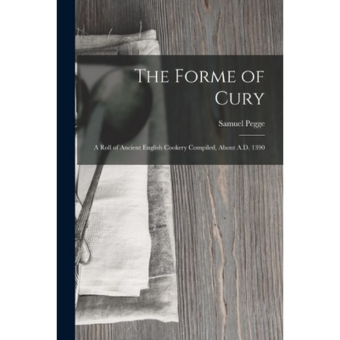 (영문도서) The Forme of Cury: A Roll of Ancient English Cookery Compiled about A.D. 1390 Paperback, Legare Street Press, 9781015402416