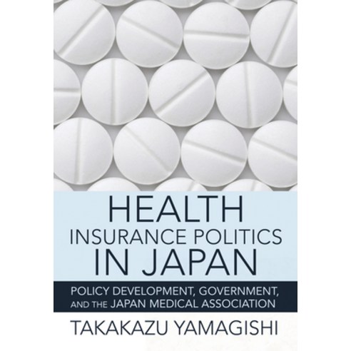 (영문도서) Health Insurance Politics in Japan: Policy Development Government and the Japan Medical Ass... Hardcover, Cornell University Press, English, 9781501763496