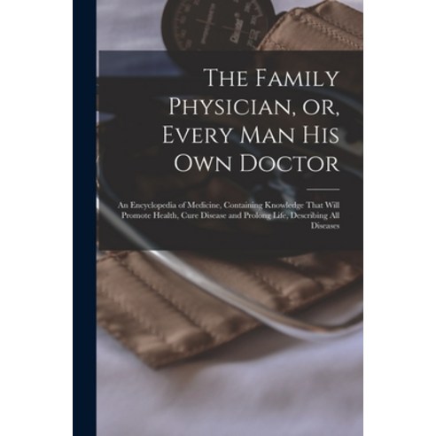 (영문도서) The Family Physician or Every man his own Doctor: An Encyclopedia of Medicine Containing K... Paperback, Legare Street Press, English, 9781018627083