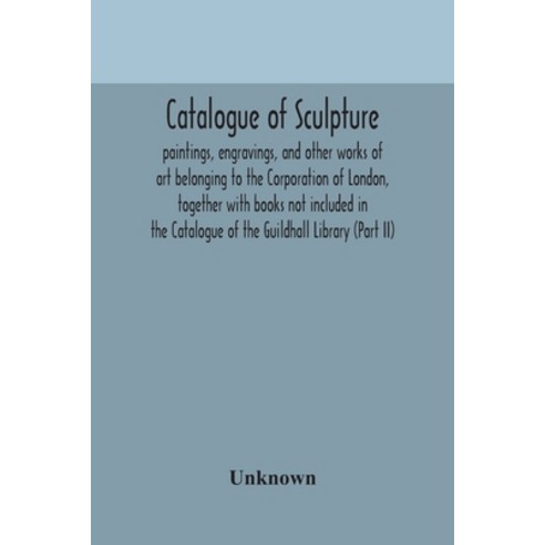 Catalogue of sculpture: paintings engravings and other works of art belonging to the Corporation o... Paperback, Alpha Edition