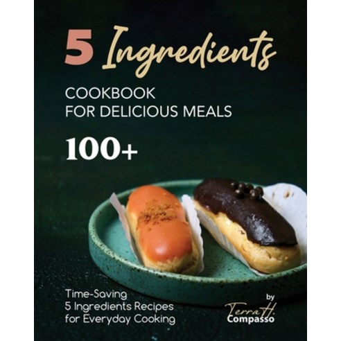 (영문도서) 5 Ingredients Cookbook for Delicious Meals: 100+ Time-Saving 5 Ingredients Recipes for Everyd... Paperback, Independently Published, English, 9798867301606