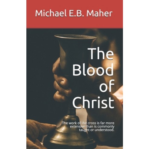 The Blood of Christ: The work of the cross is far more extensive than is commonly taught or understood. Paperback, Independently Published
