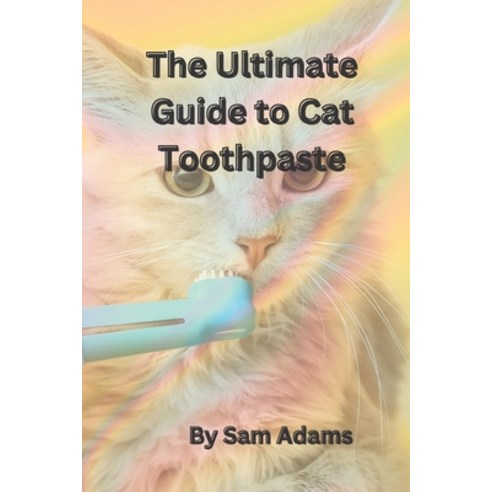 (영문도서) The Ultimate Guide to Cat Toothpaste: Keeping Your Feline''s Teeth Healthy and Clean Paperback, Independently Published, English, 9798387750861