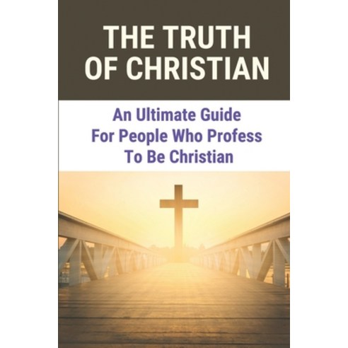 (영문도서) The Truth Of Christian: An Ultimate Guide For People Who Profess To Be Christian: Seeking The... Paperback, Independently Published, English, 9798527566918