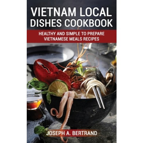 (영문도서) Vietnam Local Dishes Cookbook: Healthy And Simple To Prepare Vietnamese Meals recipes Hardcover, Joseph A. Bertrand, English, 9781803070810