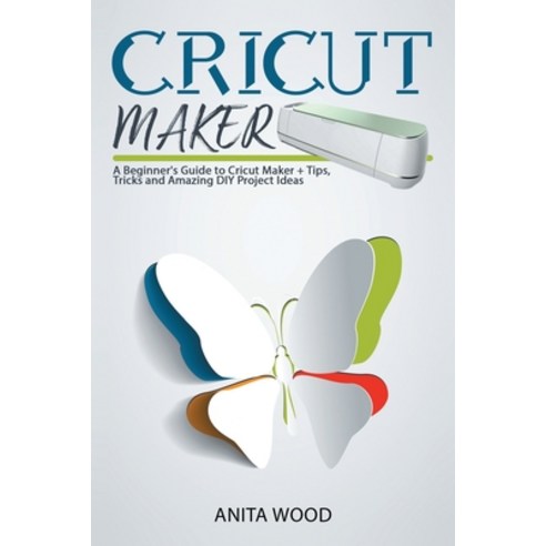 Cricut Maker: A Beginner''s Guide to Cricut Maker + Tips Tricks and Amazing DIY Project Ideas Paperback, Independently Published, English, 9798700643320