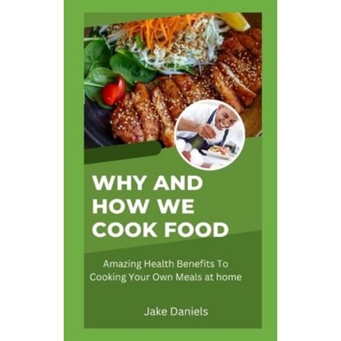 (영문도서) Why And How We Cook Food: Amazing Health Benefits To Cooking Your Own Meals at home Paperback, Independently Published, English, 9798353930044