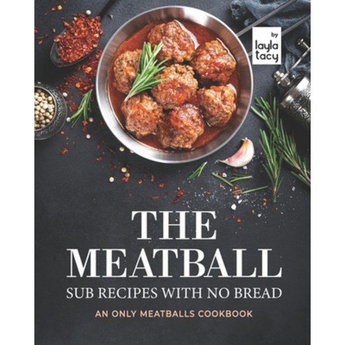 (영문도서) The Meatball Sub Recipes with No Bread: An Only Meatballs Cookbook Paperback, Independently Published, English, 9798479512841