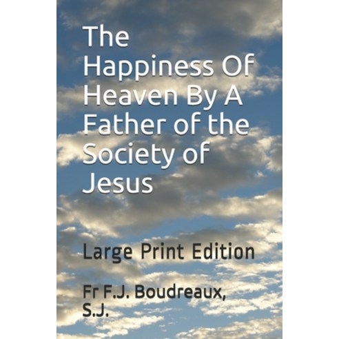 The Happiness Of Heaven By A Father of the Society of Jesus: Large Print Edition Paperback, Independently Published
