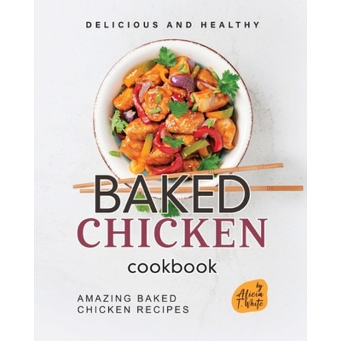 (영문도서) Delicious and Healthy Baked Chicken Cookbook: Amazing Baked Chicken Recipes Paperback, Independently Published, English, 9798372782402