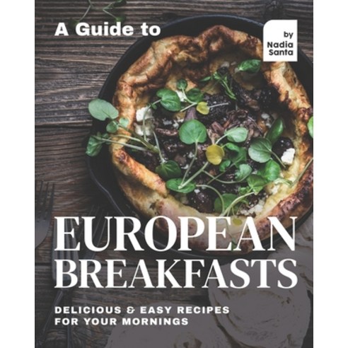 A Guide to European Breakfasts: Delicious & Easy Recipes for Your Mornings Paperback, Independently Published, English, 9798715008626