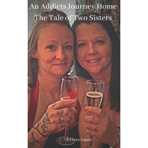 An Addicts Journey Home: The Tale of Two Sisters Paperback, Independently Published