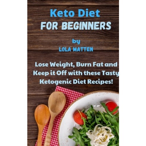 Keto Diet for Beginners: Lose Weight Burn Fat and Keep it Off with these Tasty Ketogenic Diet Recipes! Hardcover, Lola Matten, English, 9781802121667