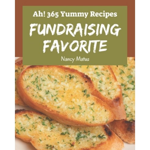 Ah! 365 Yummy Fundraising Favorite Recipes: An One-of-a-kind Yummy Fundraising Favorite Cookbook Paperback, Independently Published