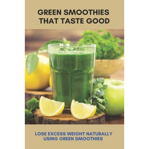Green Smoothies That Taste Good: Lose Excess Weight Naturally Using Green Smoothies: Nutritional Yea... Paperback, Independently Published, English, 9798748504089
