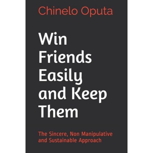 Win Friends Easily and Keep Them: The Sincere Non Manipulative and Sustainable Approach Paperback, Independently Published