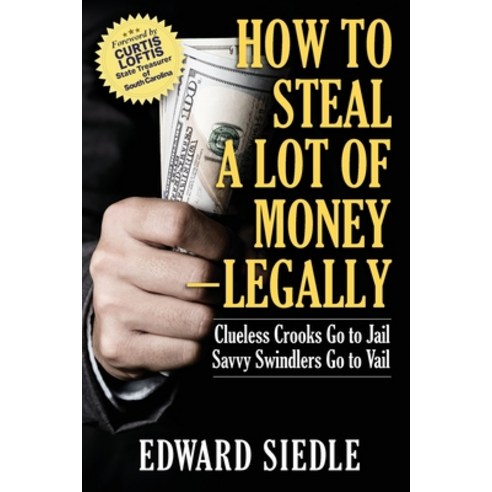 (영문도서) How to Steal A Lot of Money -- Legally: Clueless Crooks Go to Jail Savvy Swindlers Go to Vail Paperback, Authority Publishing, English, 9781949642759