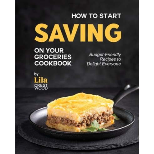 (영문도서) How to Start Saving on Your Groceries Cookbook: Budget-Friendly Recipes to Delight Everyone Paperback, Independently Published, English, 9798864249055
