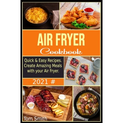 (영문도서) Air Fryer Cookbook for Beginners 2021: Quick & Easy Recipes. Create Amazing Meals with your A... Paperback, Tom Smith, English, 9781802998030