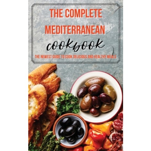 (영문도서) The Complete Mediterranean Cookbook: The Newest Guide to Cook Delicious and Healthy Meals Hardcover, Nathan Carter, English, 9781803011455