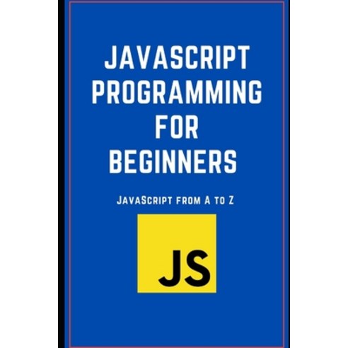 (영문도서) JavaScript Programming for Beginners: JavaScript from A to Z Paperback, Independently Published, English, 9798532327962