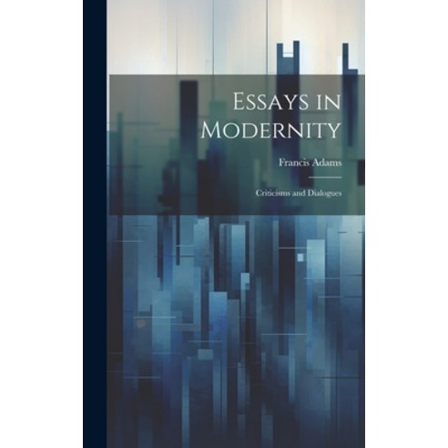 (영문도서) Essays in Modernity; Criticisms and Dialogues Hardcover, Legare Street Press, English, 9781020925269