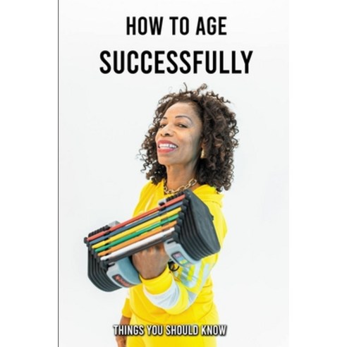 How To Age Successfully: Things You Should Know: Optimal Aging Paperback, Independently Published, English, 9798732057911