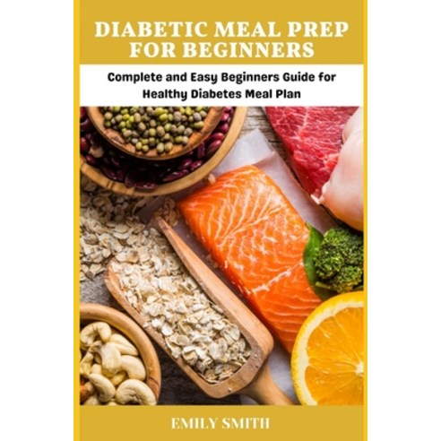 Diabetic Meal Prep for Beginners: Complete and Easy Beginners Guide for Healthy Diabetes Meal Plan Paperback, Independently Published, English, 9798734446478
