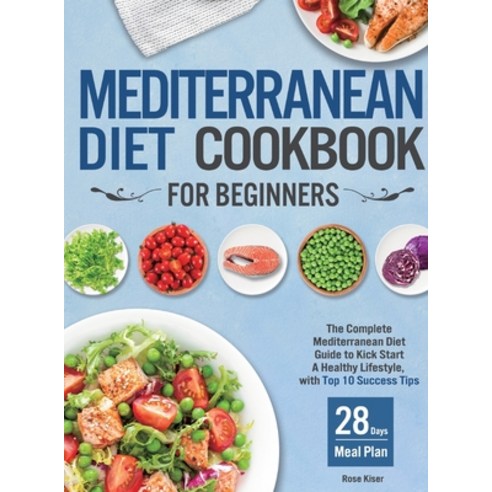 Mediterranean Diet Cookbook for Beginners: The Complete Mediterranean Diet Guide to Kick Start A Hea... Hardcover, Reincus Publishing