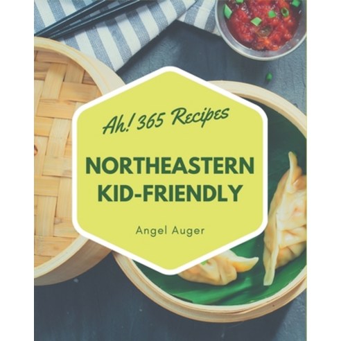 Ah! 365 Northeastern Kid-Friendly Recipes: Greatest Northeastern Kid-Friendly Cookbook of All Time Paperback, Independently Published