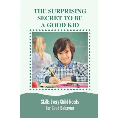 (영문도서) The Surprising Secret To Be A Good Kid: Skills Every Child Needs For Good Behavior: Good Chil... Paperback, Independently Published, English, 9798539836641