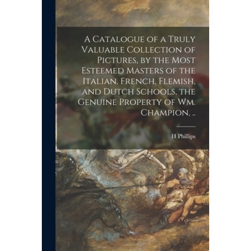 (영문도서) A Catalogue of a Truly Valuable Collection of Pictures by the Most Esteemed Masters of the I... Paperback, Legare Street Press, English, 9781013564499