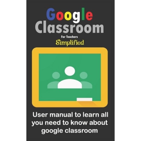 Google Classroom for teachers simplified: User manual to learn all you need to know about google cla... Paperback, Independently Published, English, 9798731951210
