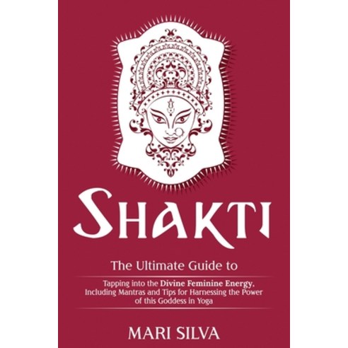 Shakti: The Ultimate Guide to Tapping into the Divine Feminine Energy Including Mantras and Tips fo... Paperback, Independently Published, English, 9798693409675