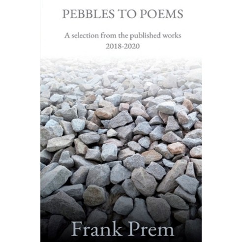Pebbles to Poems: A selection from the published works 2018-2020 Paperback, Wild Arancini Press