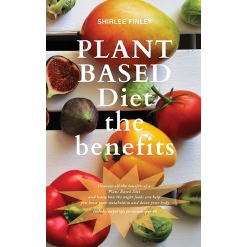 (영문도서) Plant Based Diet - The Benefits: Discover all the benefits of a Plant Based Diet and learn ho... Hardcover, Shirlee Finley, English, 9781914599675