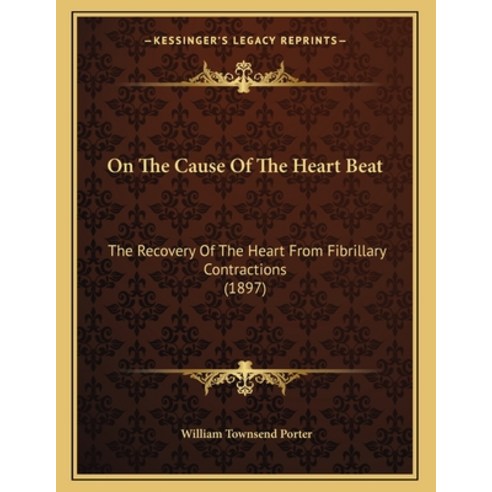 On The Cause Of The Heart Beat: The Recovery Of The Heart From Fibrillary Contractions (1897) Paperback, Kessinger Publishing