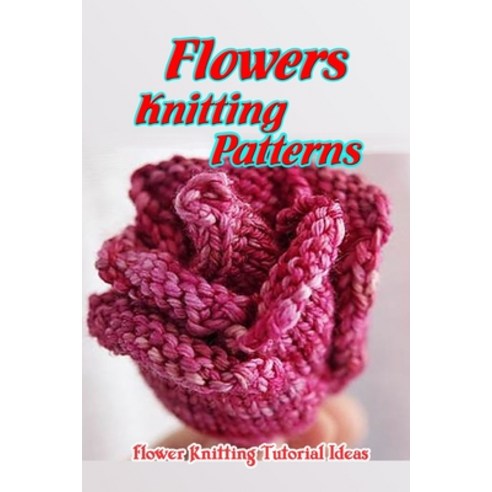 Flowers Knitting Patterns: Flower Knitting Tutorial Ideas: Gift for Mom Paperback, Independently Published, English, 9798738960246