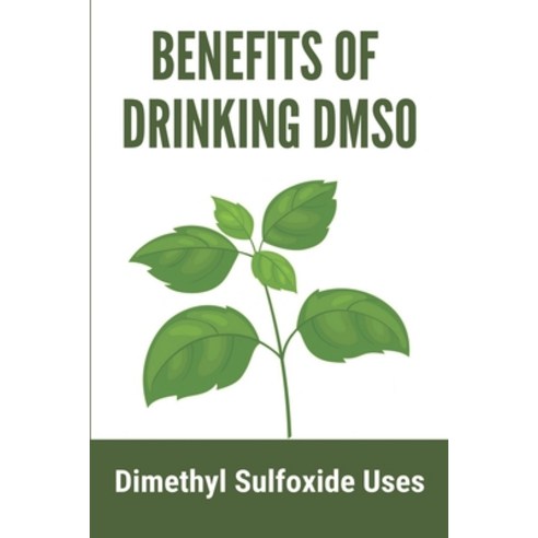 Benefits Of Drinking DMSO: Dimethyl Sulfoxide Uses: Natural Safe Healing Book Paperback, Independently Published, English, 9798731386494