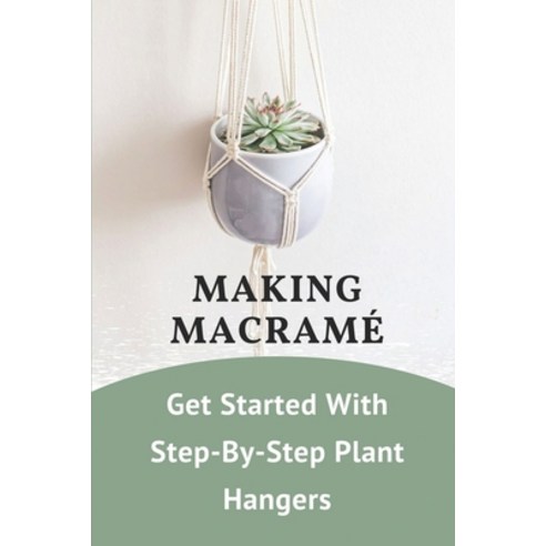 (영문도서) Making Macramé: Get Started With Step-By-Step Plant Hangers: Macramé Knotting Paperback, Independently Published, English, 9798546491550