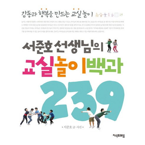 서준호 선생님의 교실놀이백과 239:감동과 행복을 만드는 교실놀이, 지식프레임, 서준호 저