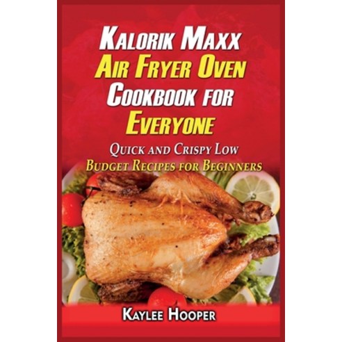 Kalorik Maxx Air Fryer Oven Cookbook for Everyone: Quick and Crispy Low Budget Recipes for Beginners Paperback, Kaylee Hooper, English, 9781802342260