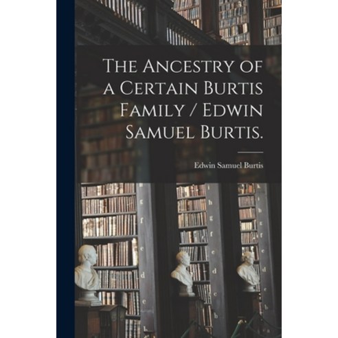 (영문도서) The Ancestry of a Certain Burtis Family / Edwin Samuel Burtis. Paperback, Hassell Street Press, English, 9781013890499