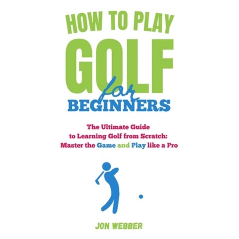 (영문도서) How to Play Golf for Beginners: The Ultimate Guide to Learning Golf from Scratch: Master the ... Paperback, Independently Published, English, 9798398556438