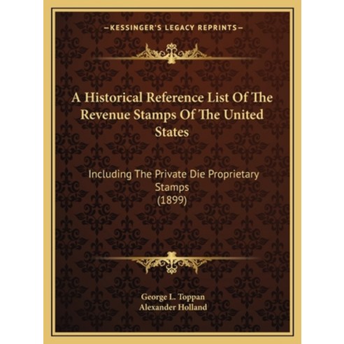 A Historical Reference List Of The Revenue Stamps Of The United States: Including The Private Die Pr... Paperback, Kessinger Publishing
