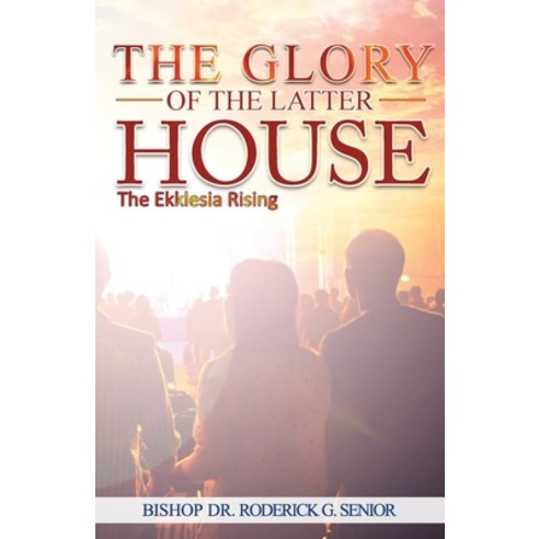 The Glory of The Latter House: The Ekklesia Rising Paperback, Independently Published