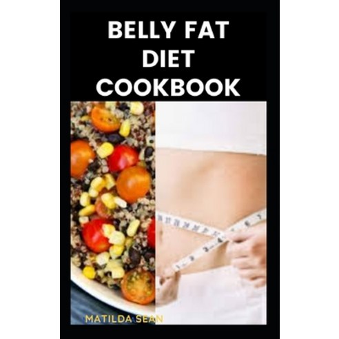 Belly Fat Diet Cookbook: A delicious recipes to reduce belly fat and shed weight with good sound health Paperback, Independently Published
